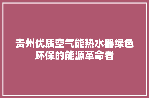 贵州优质空气能热水器绿色环保的能源革命者 厨房维修