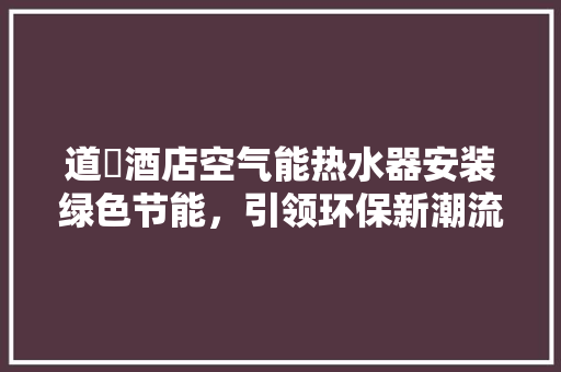道滘酒店空气能热水器安装绿色节能，引领环保新潮流