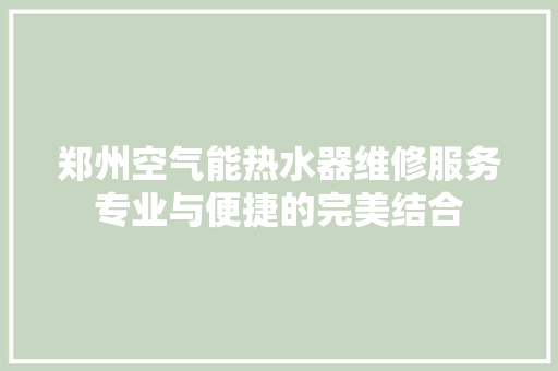 郑州空气能热水器维修服务专业与便捷的完美结合
