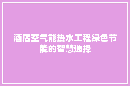酒店空气能热水工程绿色节能的智慧选择