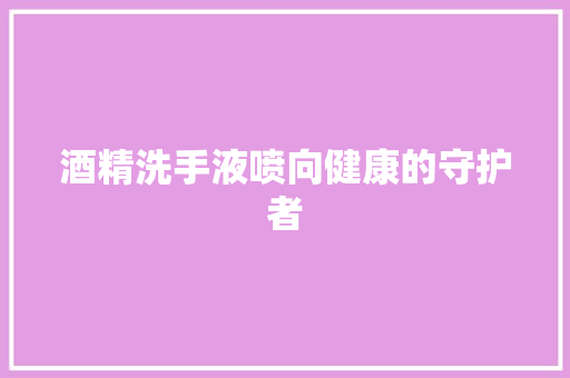酒精洗手液喷向健康的守护者
