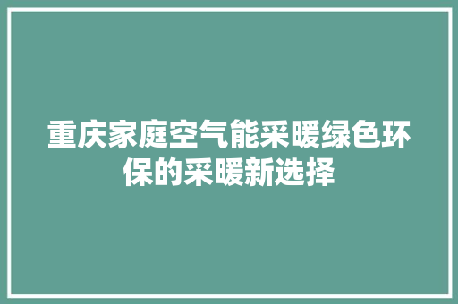 重庆家庭空气能采暖绿色环保的采暖新选择