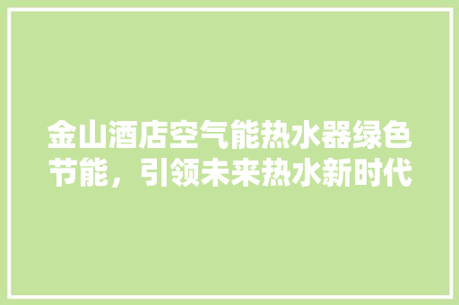 金山酒店空气能热水器绿色节能，引领未来热水新时代
