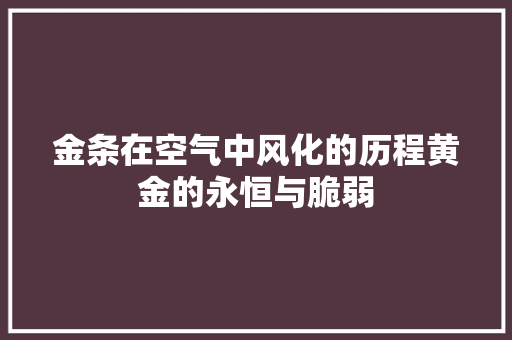 金条在空气中风化的历程黄金的永恒与脆弱