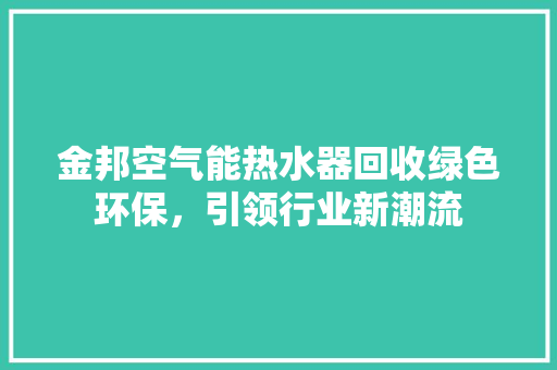 金邦空气能热水器回收绿色环保，引领行业新潮流