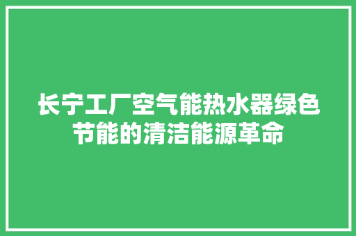 长宁工厂空气能热水器绿色节能的清洁能源革命