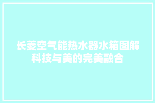 长菱空气能热水器水箱图解科技与美的完美融合