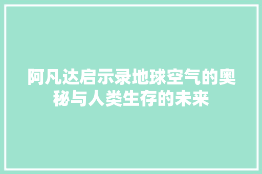 阿凡达启示录地球空气的奥秘与人类生存的未来
