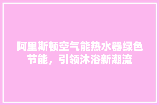 阿里斯顿空气能热水器绿色节能，引领沐浴新潮流
