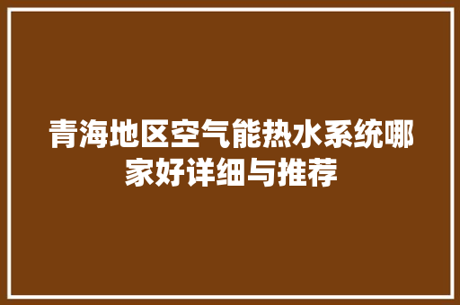青海地区空气能热水系统哪家好详细与推荐 汽车维修