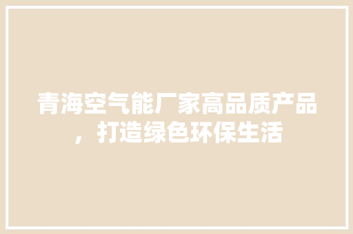 青海空气能厂家高品质产品，打造绿色环保生活