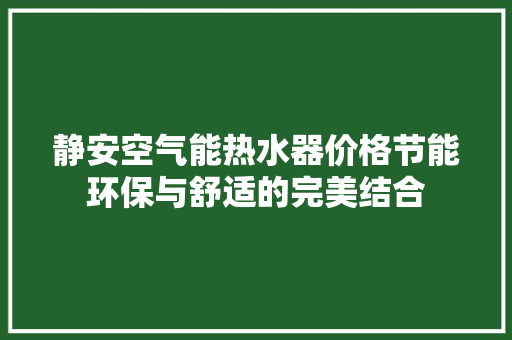 静安空气能热水器价格节能环保与舒适的完美结合