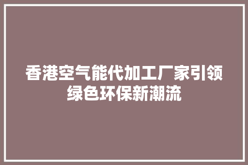 香港空气能代加工厂家引领绿色环保新潮流