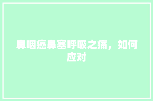 鼻咽癌鼻塞呼吸之痛，如何应对