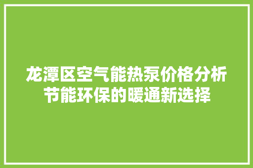 龙潭区空气能热泵价格分析节能环保的暖通新选择 汽车维修