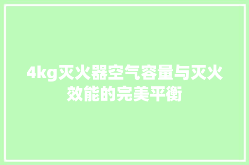 4kg灭火器空气容量与灭火效能的完美平衡