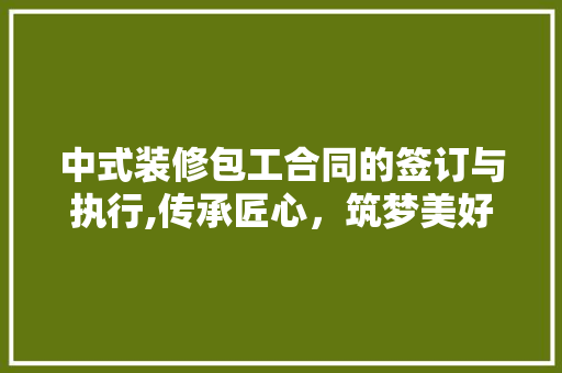 中式装修包工合同的签订与执行,传承匠心，筑梦美好家园 中式装修包工合同的签订与执行,传承匠心，筑梦美好家园 墙体维修