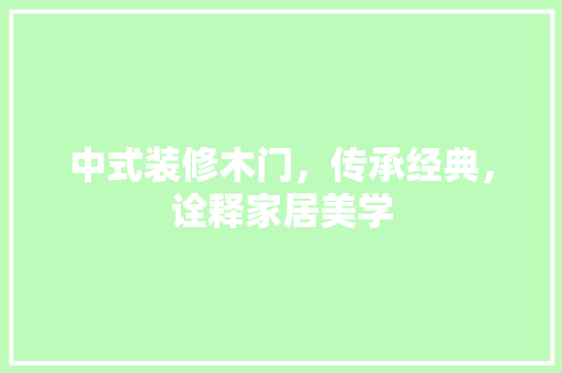 中式装修木门，传承经典，诠释家居美学 中式装修木门，传承经典，诠释家居美学 家电维修