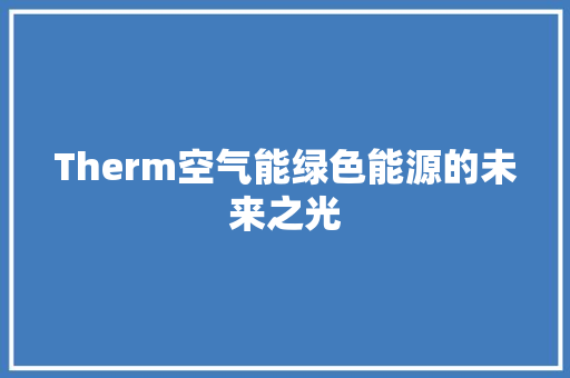 Therm空气能绿色能源的未来之光