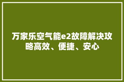万家乐空气能e2故障解决攻略高效、便捷、安心