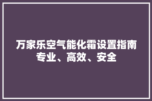 万家乐空气能化霜设置指南专业、高效、安全