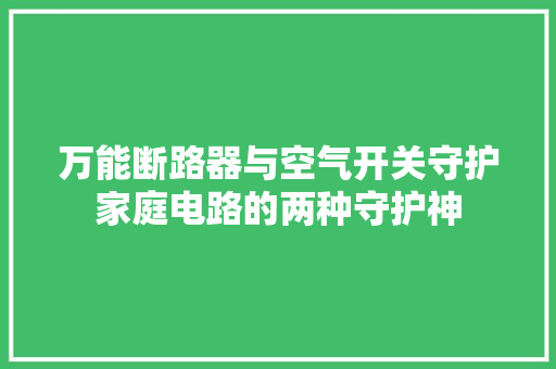 万能断路器与空气开关守护家庭电路的两种守护神