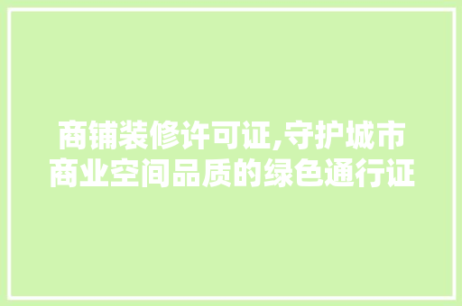 商铺装修许可证,守护城市商业空间品质的绿色通行证 商铺装修许可证,守护城市商业空间品质的绿色通行证 综合便民