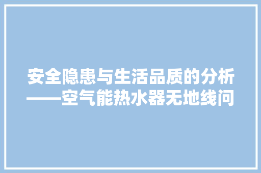 安全隐患与生活品质的分析——空气能热水器无地线问题