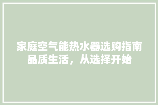 家庭空气能热水器选购指南品质生活，从选择开始