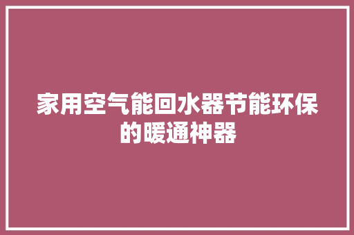 家用空气能回水器节能环保的暖通神器