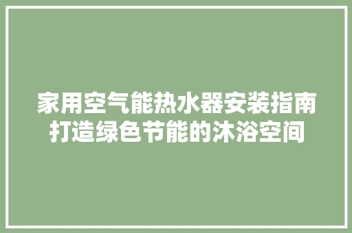 家用空气能热水器安装指南打造绿色节能的沐浴空间