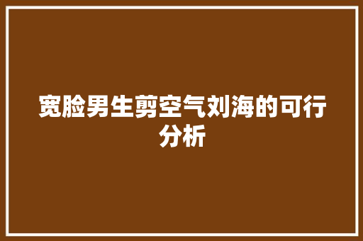 宽脸男生剪空气刘海的可行分析 墙体维修