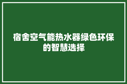 宿舍空气能热水器绿色环保的智慧选择 综合便民