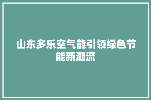 山东多乐空气能引领绿色节能新潮流