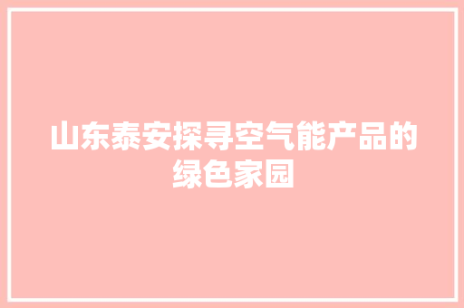 山东泰安探寻空气能产品的绿色家园