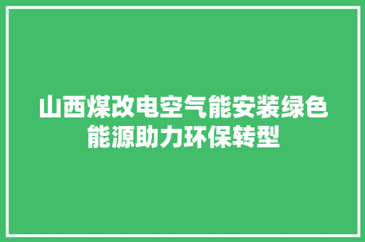 山西煤改电空气能安装绿色能源助力环保转型