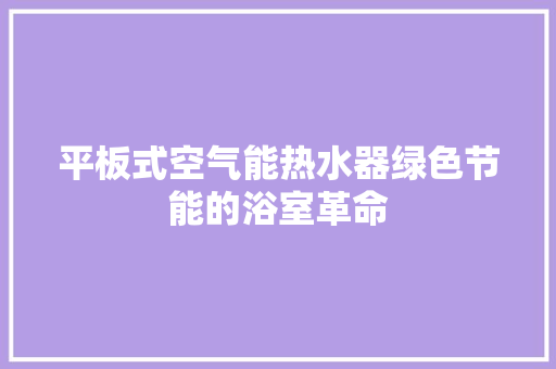 平板式空气能热水器绿色节能的浴室革命