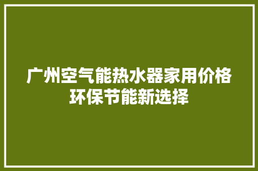 广州空气能热水器家用价格环保节能新选择