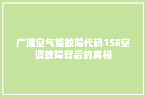 广瑞空气能故障代码15E空调故障背后的真相
