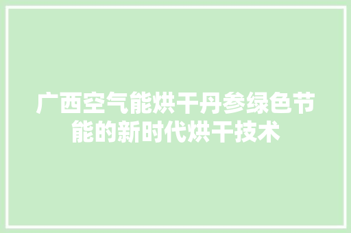 广西空气能烘干丹参绿色节能的新时代烘干技术