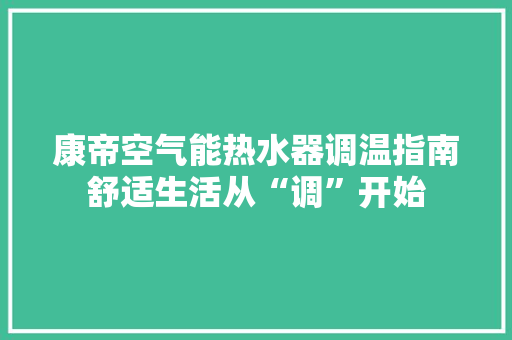 康帝空气能热水器调温指南舒适生活从“调”开始