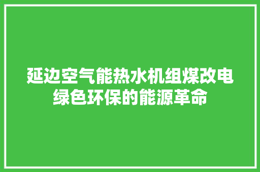 延边空气能热水机组煤改电绿色环保的能源革命