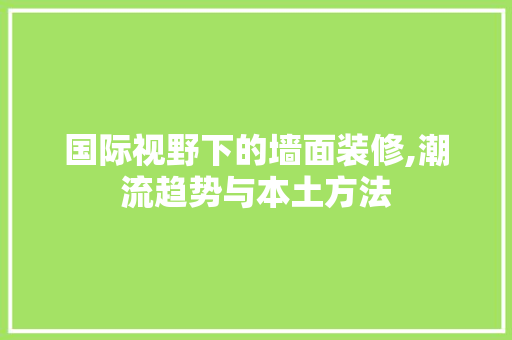 国际视野下的墙面装修,潮流趋势与本土方法 国际视野下的墙面装修,潮流趋势与本土方法 综合便民