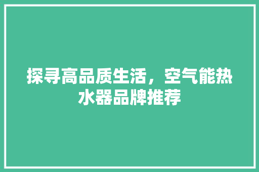探寻高品质生活，空气能热水器品牌推荐