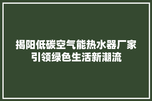 揭阳低碳空气能热水器厂家引领绿色生活新潮流