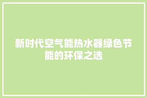 新时代空气能热水器绿色节能的环保之选