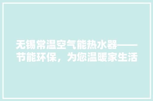 无锡常温空气能热水器——节能环保，为您温暖家生活 家电维修