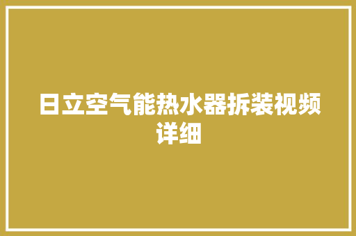 日立空气能热水器拆装视频详细 综合便民