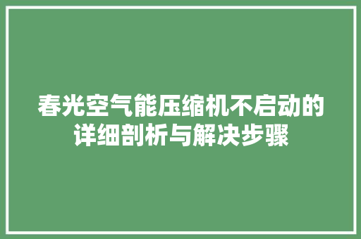 春光空气能压缩机不启动的详细剖析与解决步骤