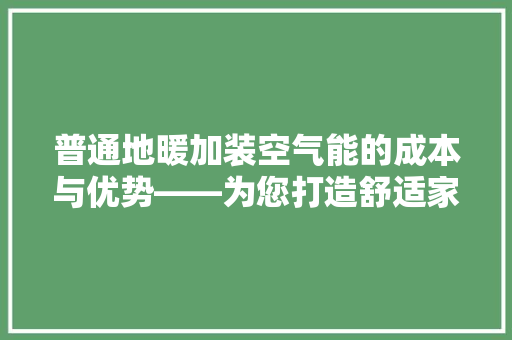 普通地暖加装空气能的成本与优势——为您打造舒适家居新体验